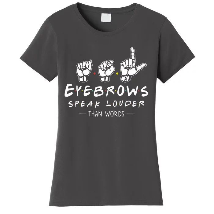 ASL Eyebrows Speak Louder Than Words American Sign Language Women's T-Shirt