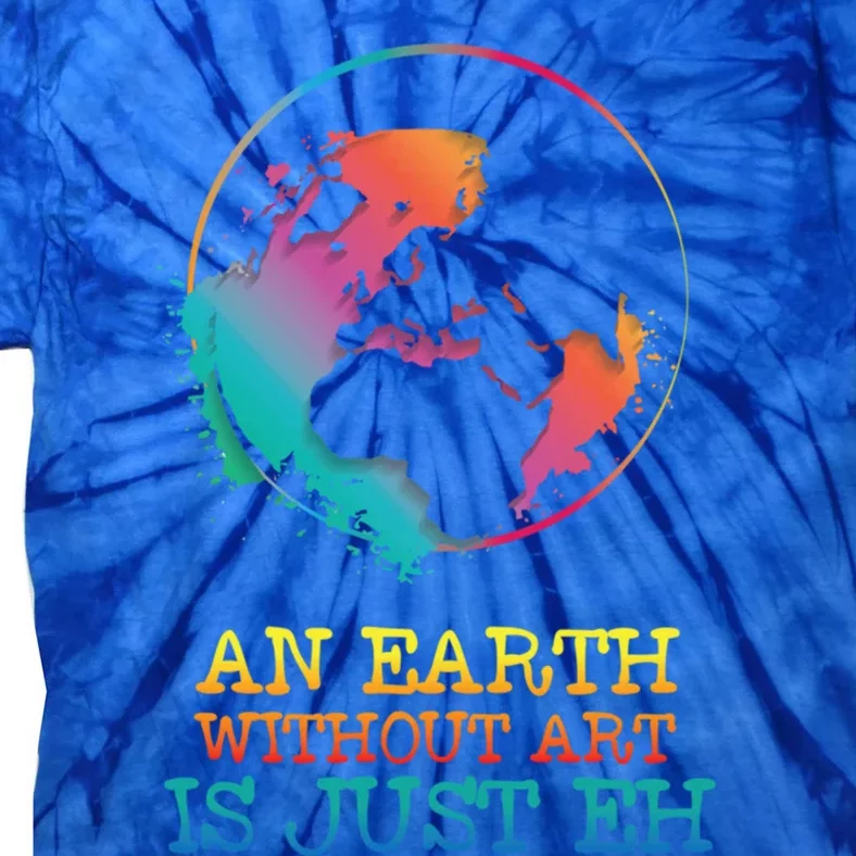 An Earth Without Art Is Just Eh Artist Gift Tie-Dye T-Shirt