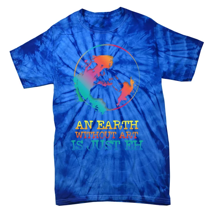 An Earth Without Art Is Just Eh Artist Gift Tie-Dye T-Shirt