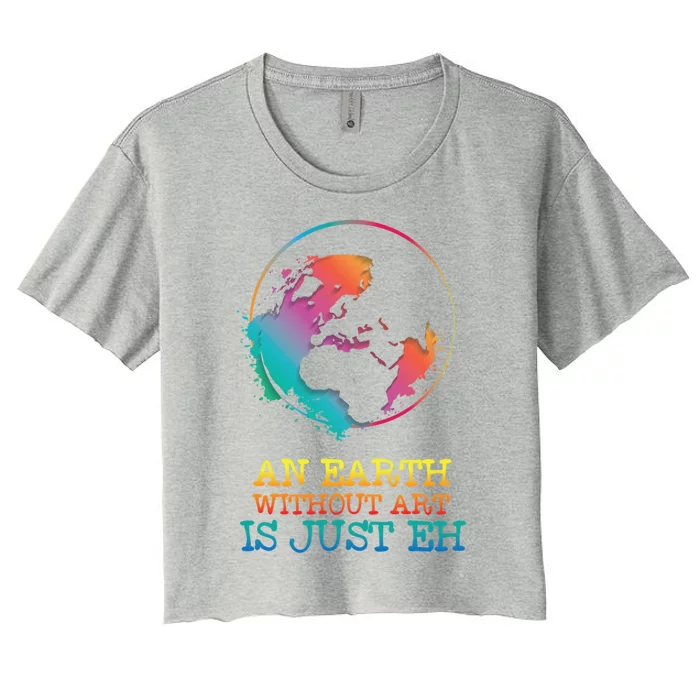 An Earth Without Art Is Just Eh Artist Gift Women's Crop Top Tee