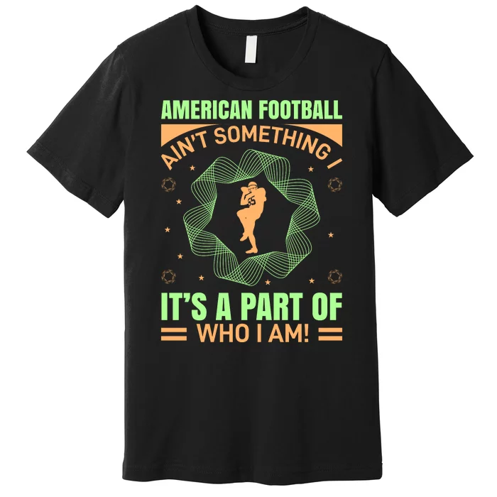 American Football Aint Somthing It's A Part Of My Life Premium T-Shirt