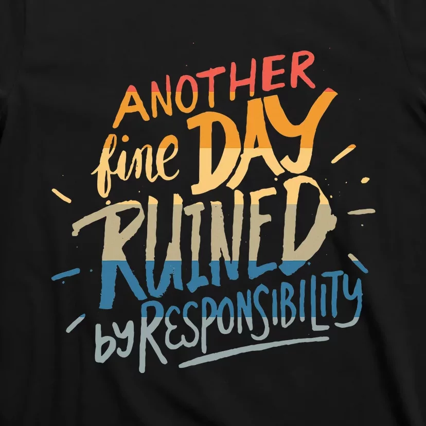 Another Fine Day Ruined By Responsibility T-Shirt