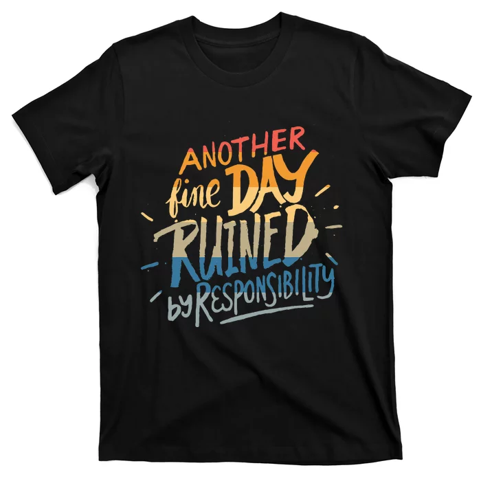 Another Fine Day Ruined By Responsibility T-Shirt