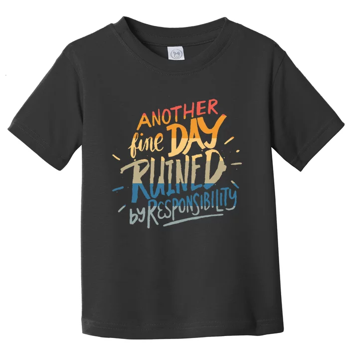 Another Fine Day Ruined By Responsibility Toddler T-Shirt