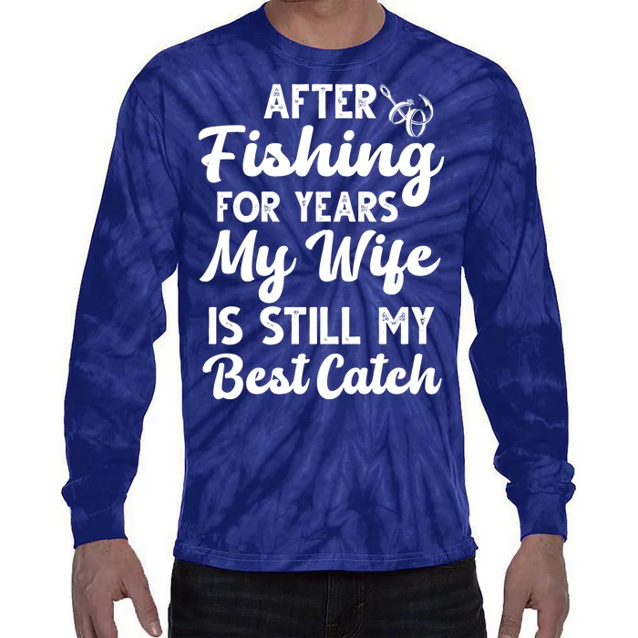 After Fishing For Years My Wife Is Still My Best Catch Tie-Dye Long Sleeve Shirt