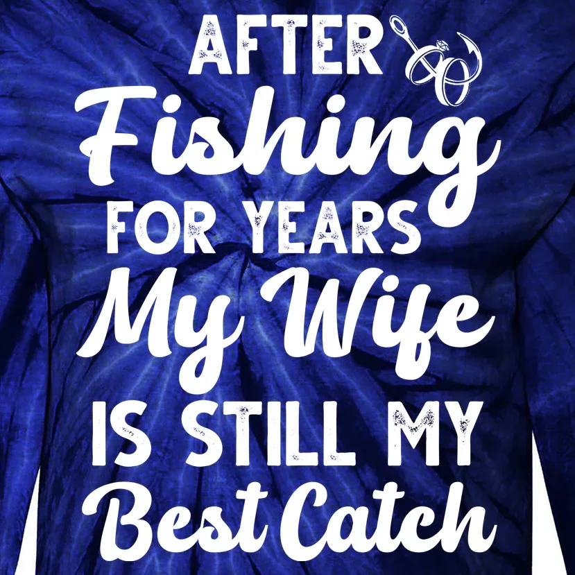 After Fishing For Years My Wife Is Still My Best Catch Tie-Dye Long Sleeve Shirt