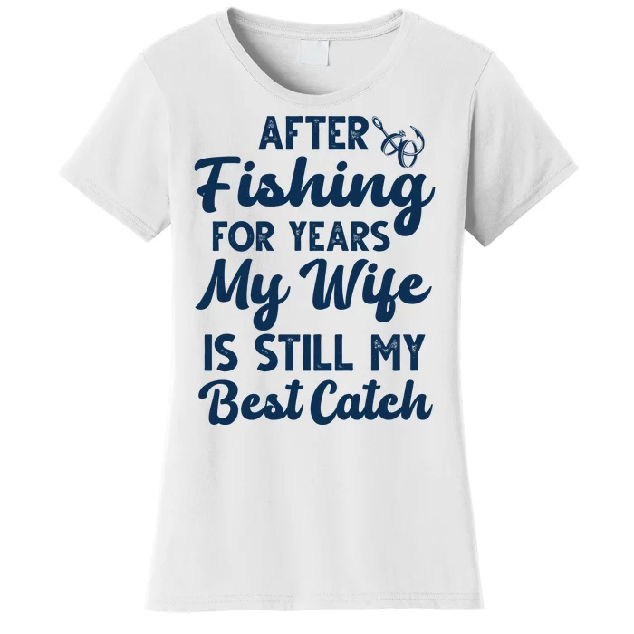 After Fishing For Years My Wife Is Still My Best Catch Women's T-Shirt