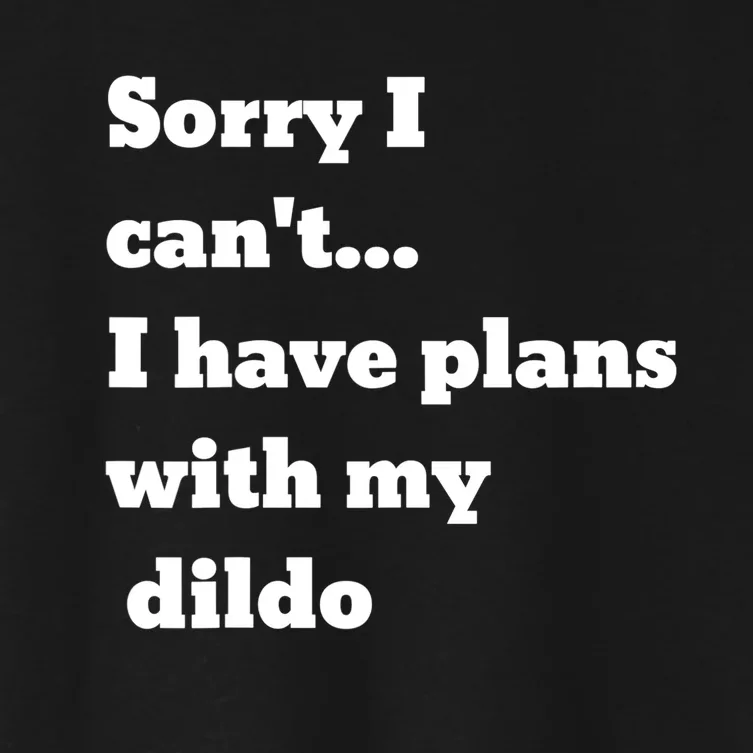 A Funny Gift Sorry I Can't I Have Plans With My Dildo Women's Crop Top Tee