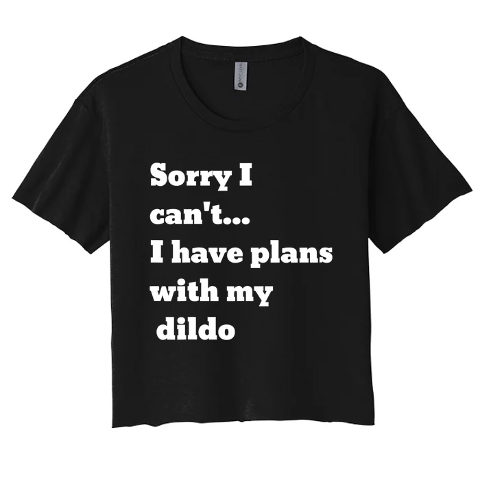 A Funny Gift Sorry I Can't I Have Plans With My Dildo Women's Crop Top Tee