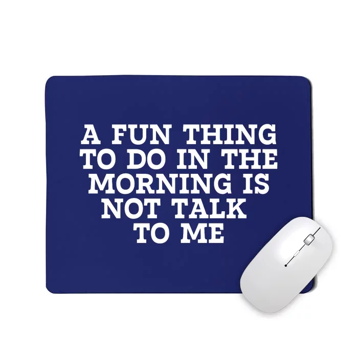 A Fun Thing To Do In The Morning Is Not Talk To Me Mousepad