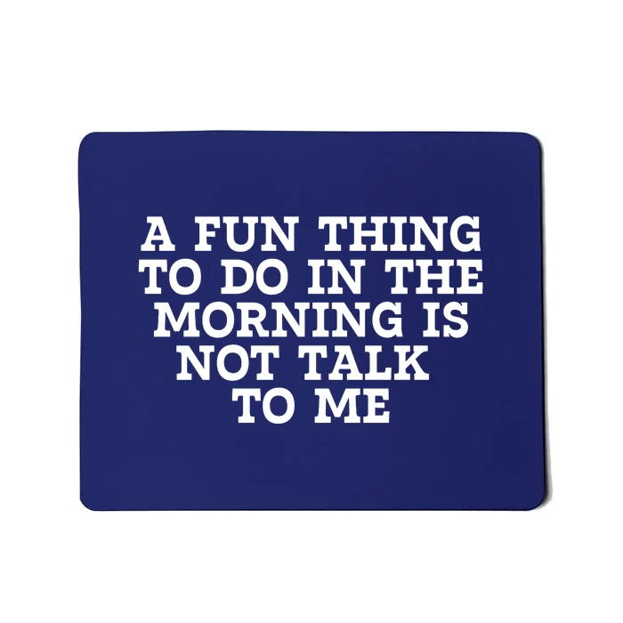 A Fun Thing To Do In The Morning Is Not Talk To Me Mousepad