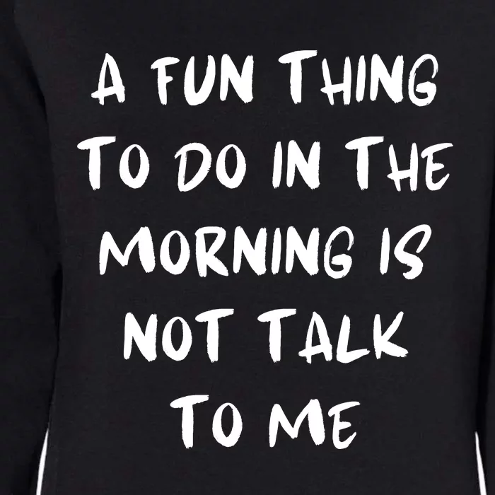 A Fun Thing To Do In The Morning Is Not Talk To Me Womens California Wash Sweatshirt