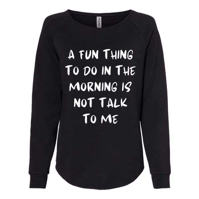 A Fun Thing To Do In The Morning Is Not Talk To Me Womens California Wash Sweatshirt