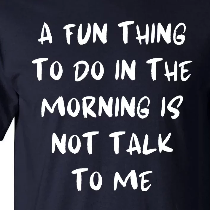 A Fun Thing To Do In The Morning Is Not Talk To Me Tall T-Shirt