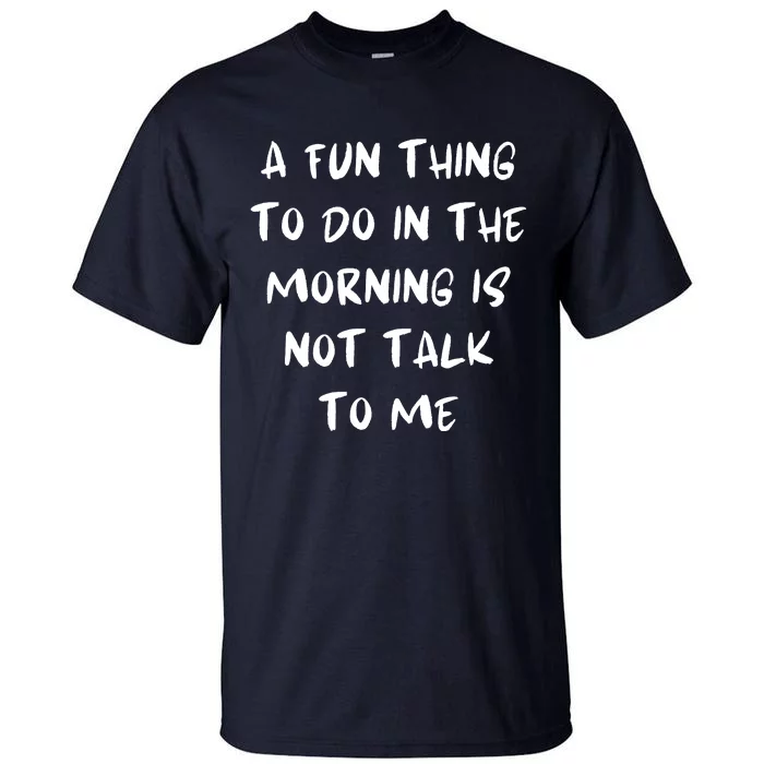 A Fun Thing To Do In The Morning Is Not Talk To Me Tall T-Shirt