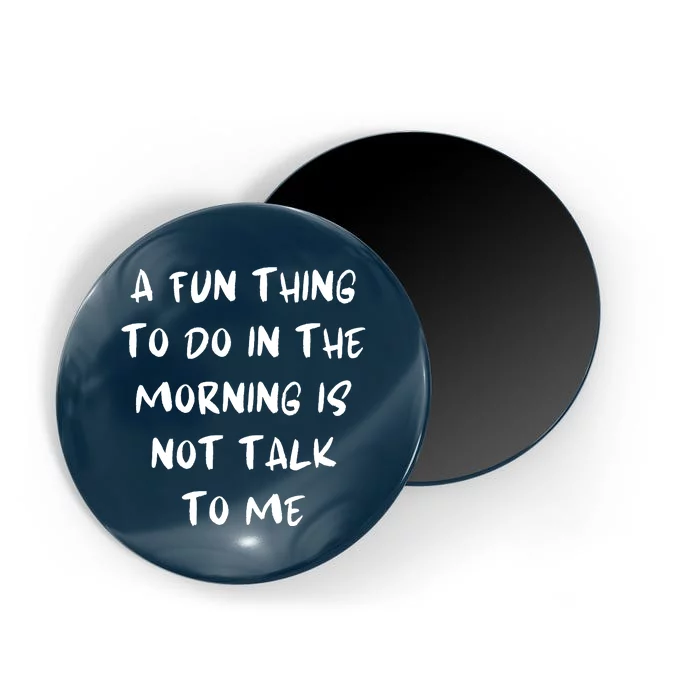 A Fun Thing To Do In The Morning Is Not Talk To Me Magnet