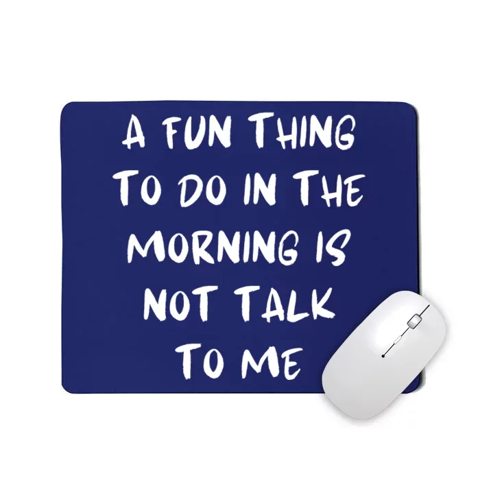 A Fun Thing To Do In The Morning Is Not Talk To Me Mousepad