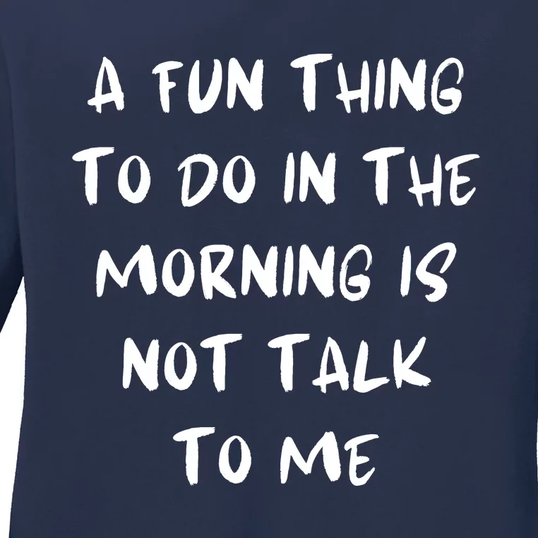 A Fun Thing To Do In The Morning Is Not Talk To Me Ladies Long Sleeve Shirt