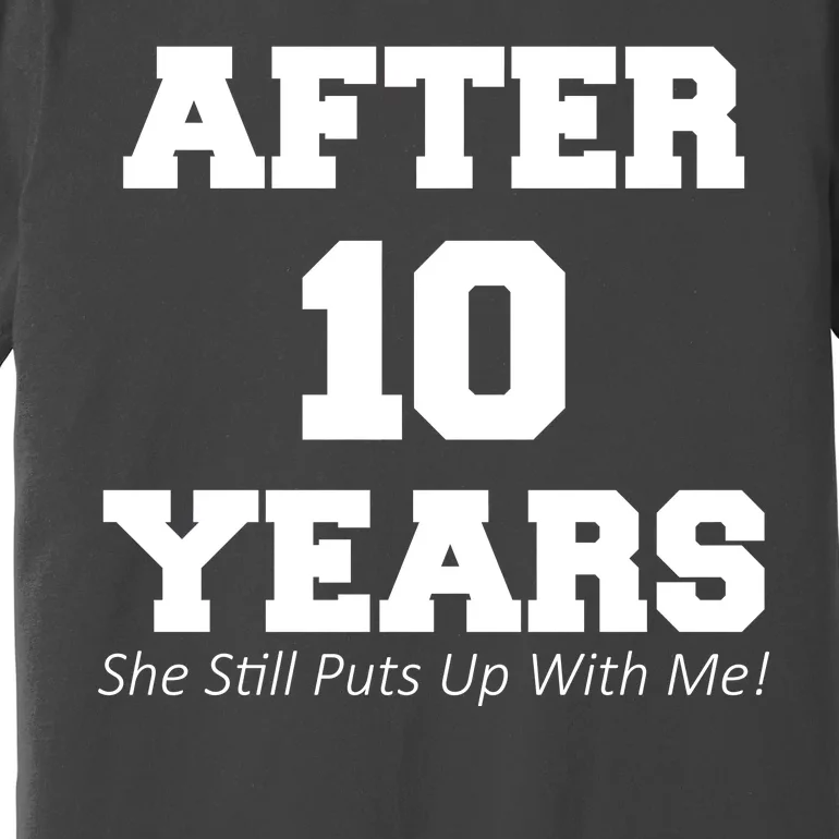 After 10 Years She Still Puts Up With Me! Anniversary Premium T-Shirt