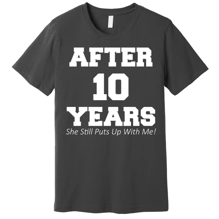 After 10 Years She Still Puts Up With Me! Anniversary Premium T-Shirt