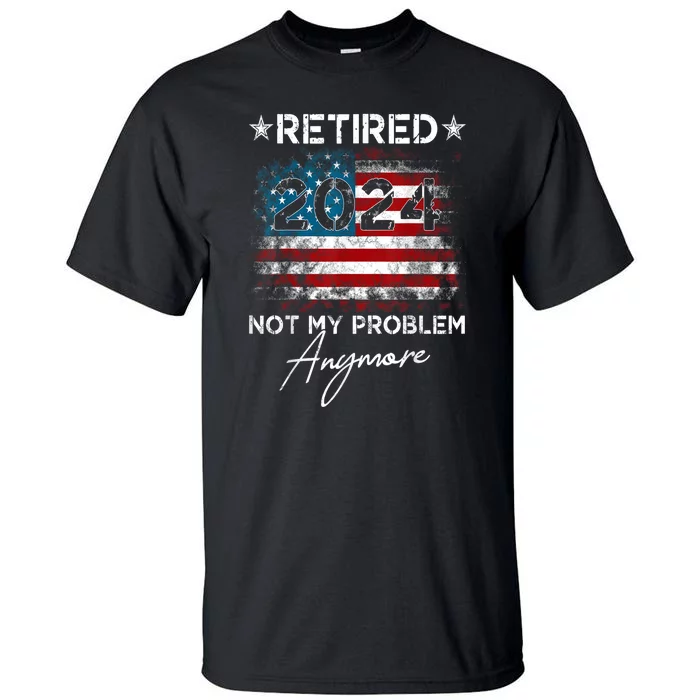 American Flag Vintage Retired 2024 Not My Problem Anymore Gift Tall T-Shirt