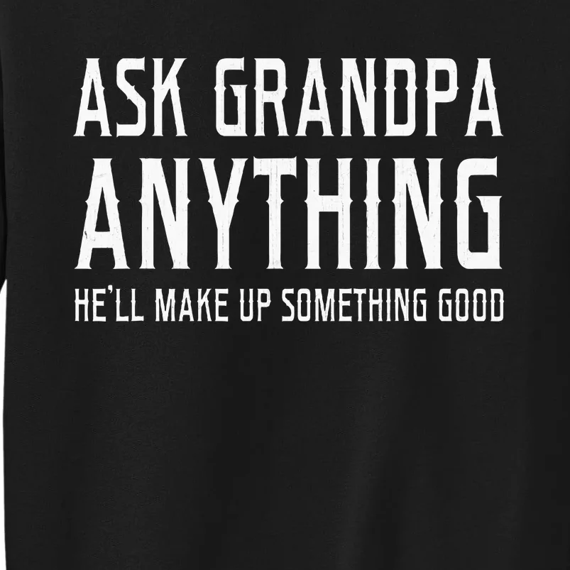 Ask Grandpa Anything HeLl Make Up Something Good Fathers Tall Sweatshirt