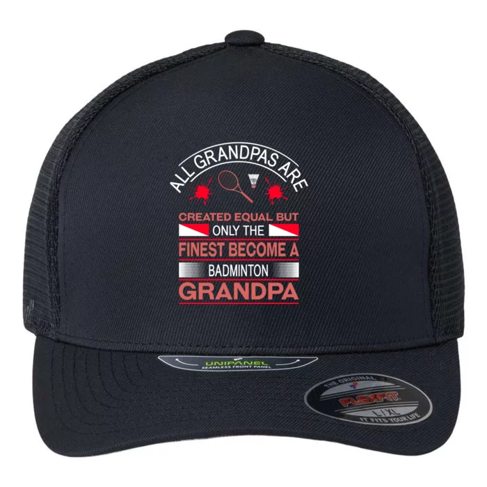 All Grandpas Are Created Equal But Only The Finest Become A Badminton Grandpa Flexfit Unipanel Trucker Cap