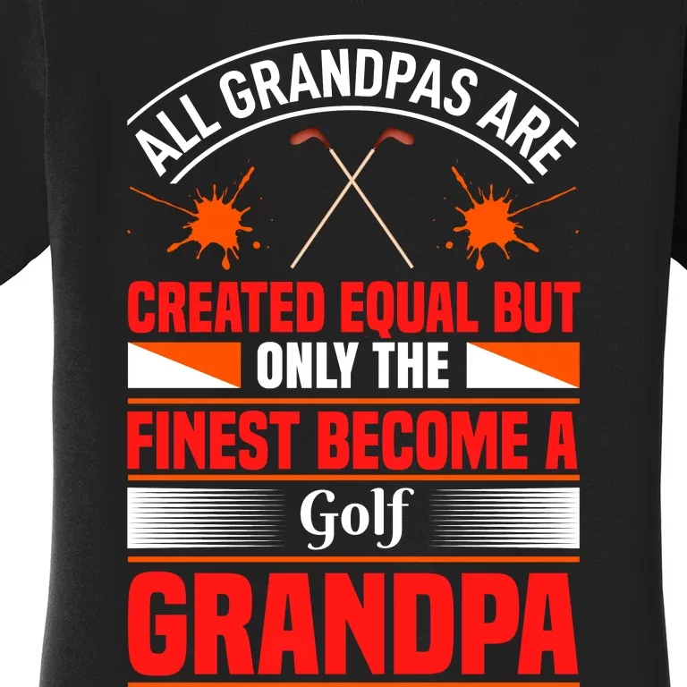 All Grandpas Are Created Equal But Only The Finest Become A Golf Grandpa Women's T-Shirt