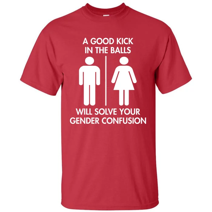 A Good Kick In The Balls Will Solve Your Gender Confusion Tall T-Shirt