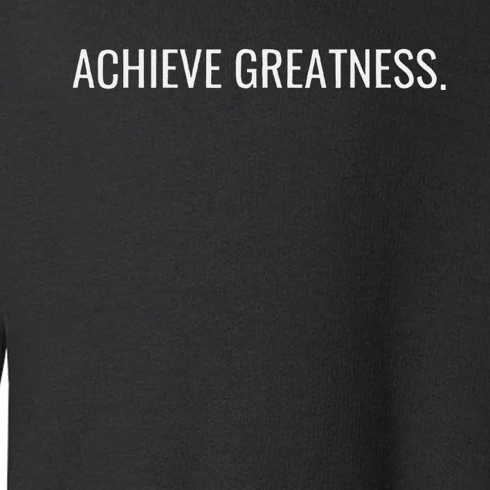 Achieve Greatness Optimistic And Inspirational Message Toddler Sweatshirt