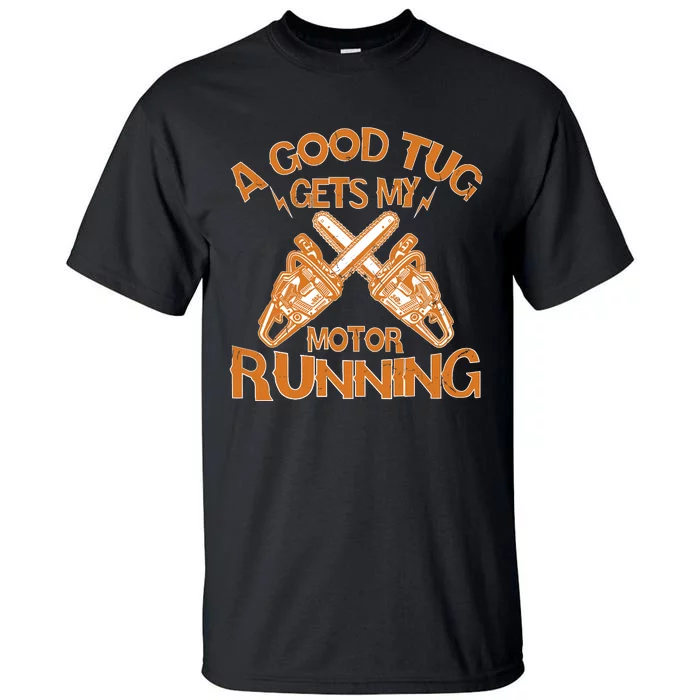 A Good Tug Gets My Motor Running Chainsaw Wood Lovers Tall T-Shirt