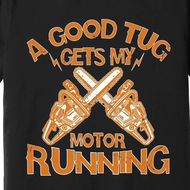 A Good Tug Gets My Motor Running Chainsaw Wood Lovers Premium T-Shirt