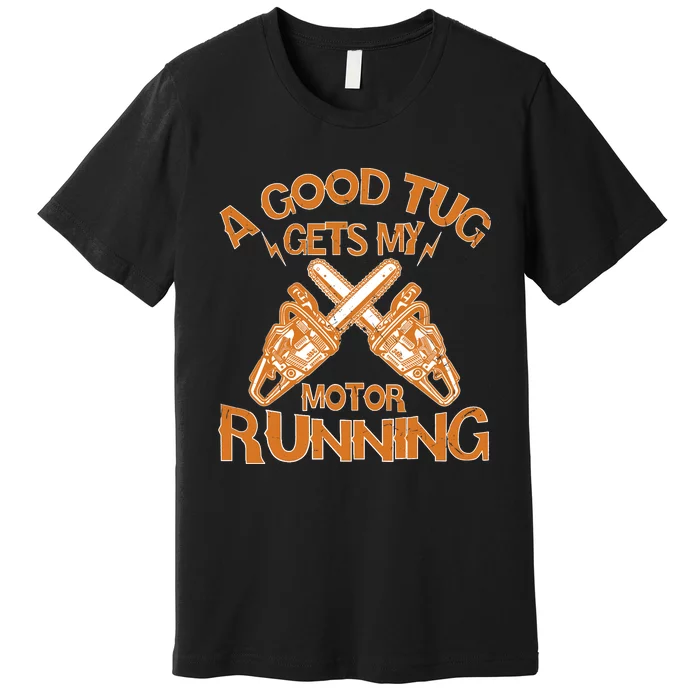 A Good Tug Gets My Motor Running Chainsaw Wood Lovers Premium T-Shirt