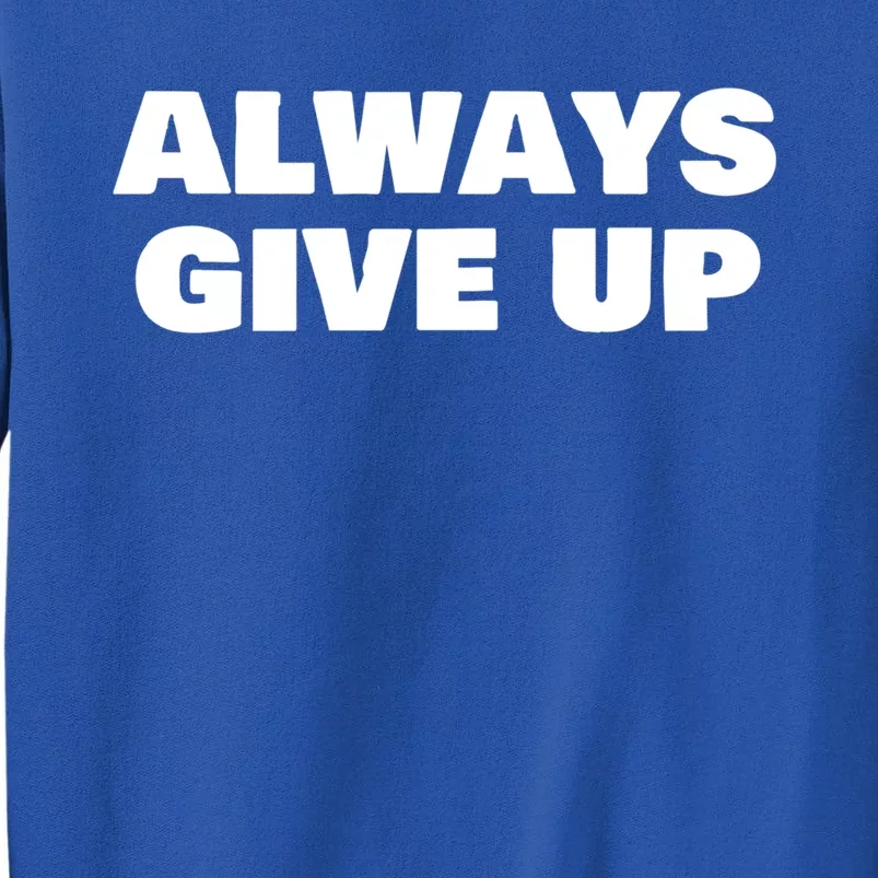 Always Give Up Cool Gift Tall Sweatshirt