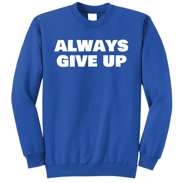 Always Give Up Cool Gift Tall Sweatshirt