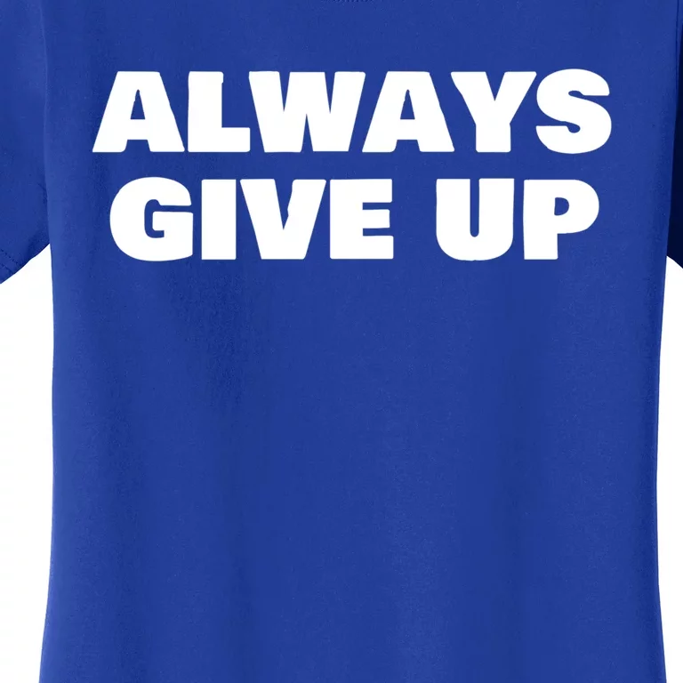 Always Give Up Cool Gift Women's T-Shirt