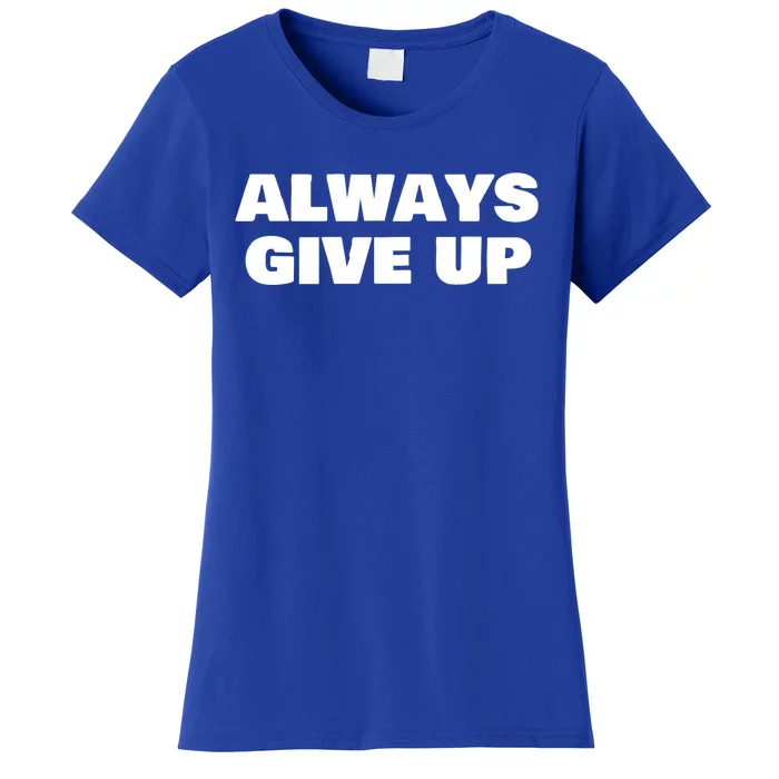 Always Give Up Cool Gift Women's T-Shirt