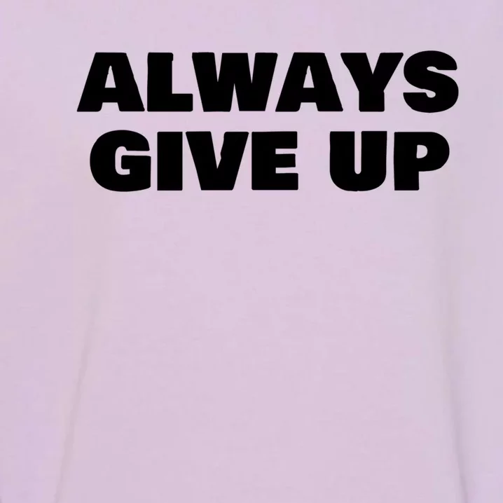 Always Give Up Cool Gift Garment-Dyed Sweatshirt