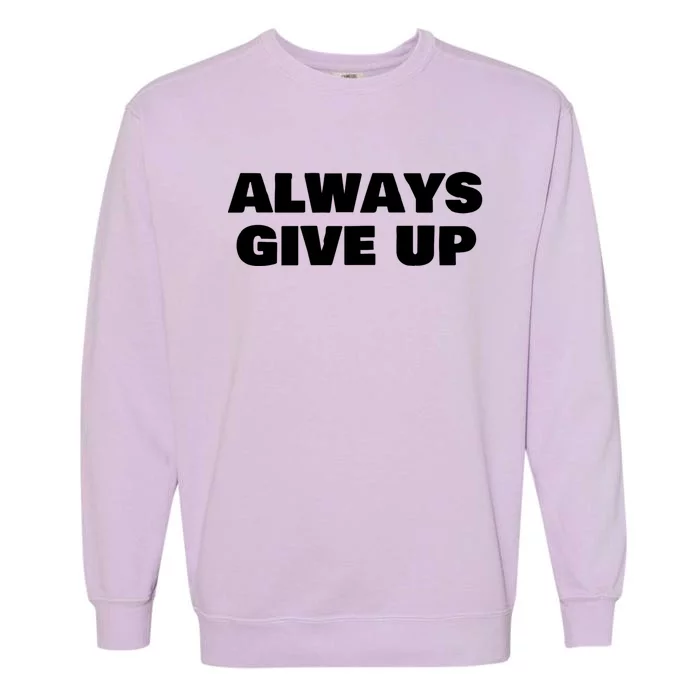 Always Give Up Cool Gift Garment-Dyed Sweatshirt