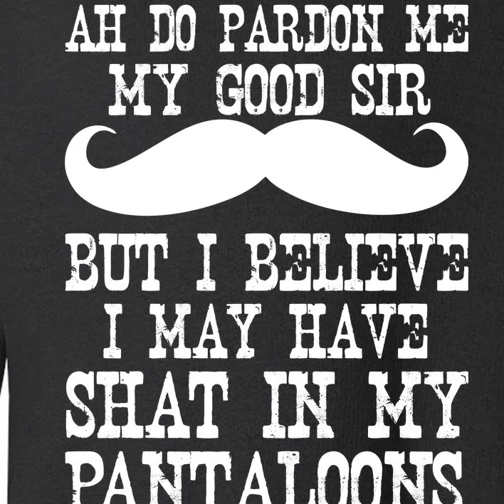 Ah Pardon Me My Good Sir I Believe I May Have Shat My Pantaloons Toddler Sweatshirt