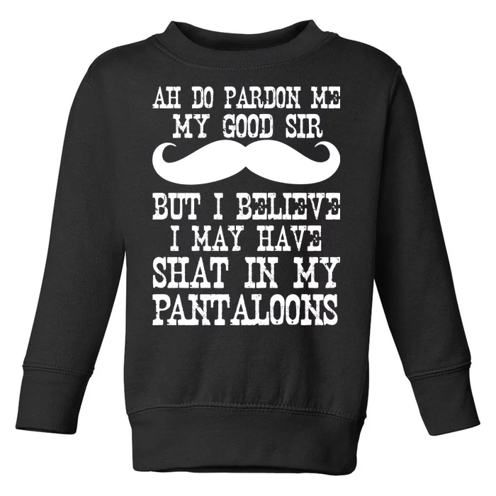 Ah Pardon Me My Good Sir I Believe I May Have Shat My Pantaloons Toddler Sweatshirt