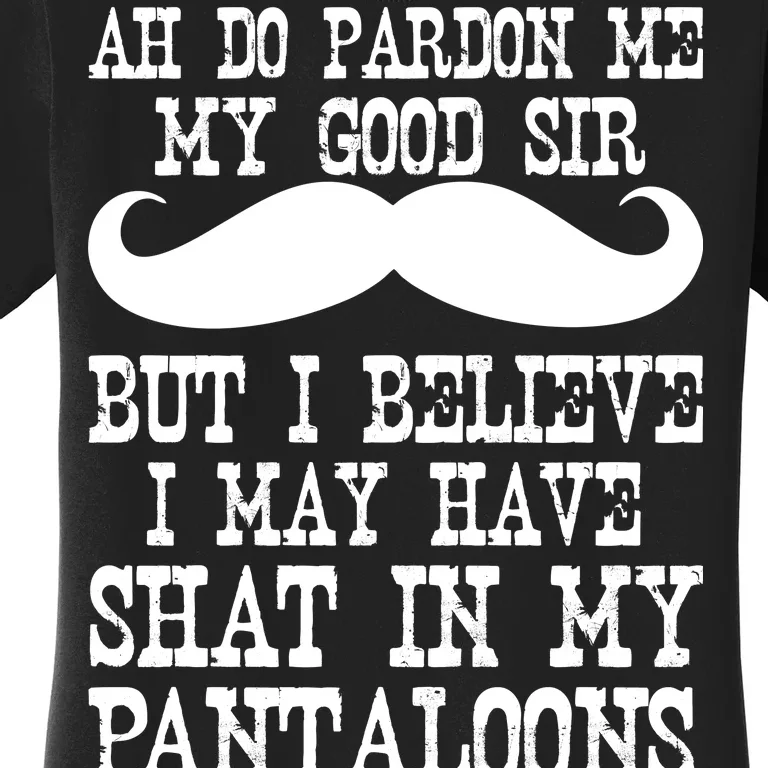 Ah Pardon Me My Good Sir I Believe I May Have Shat My Pantaloons Women's T-Shirt