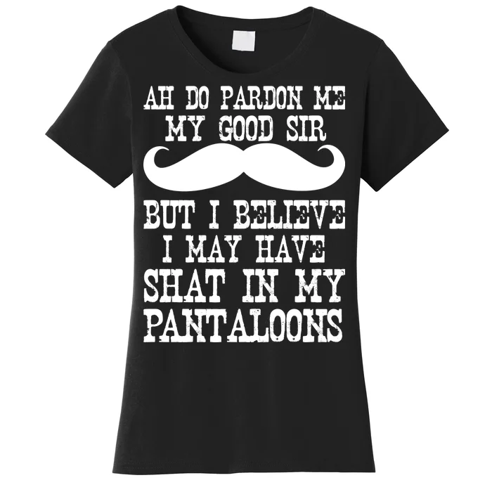 Ah Pardon Me My Good Sir I Believe I May Have Shat My Pantaloons Women's T-Shirt