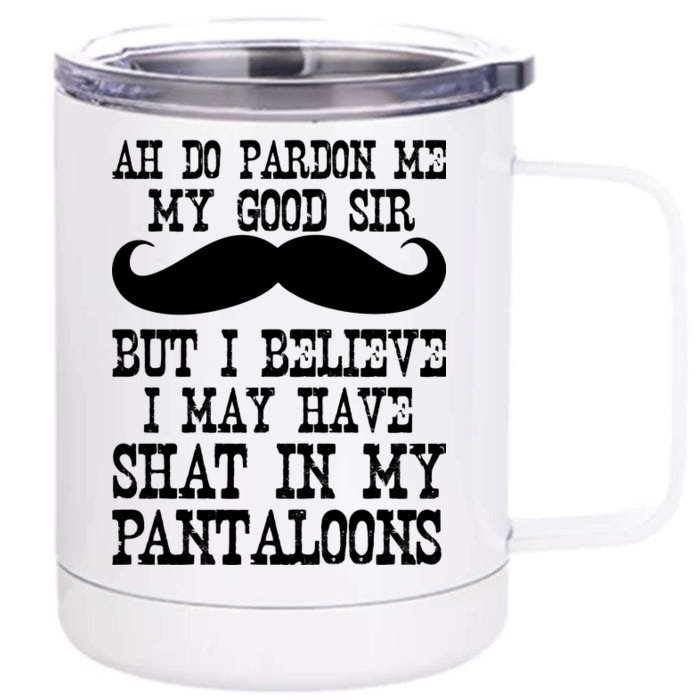 Ah Pardon Me My Good Sir I Believe I May Have Shat My Pantaloons Front & Back 12oz Stainless Steel Tumbler Cup