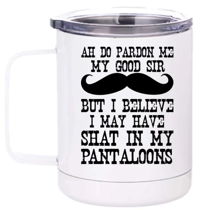 Ah Pardon Me My Good Sir I Believe I May Have Shat My Pantaloons Front & Back 12oz Stainless Steel Tumbler Cup