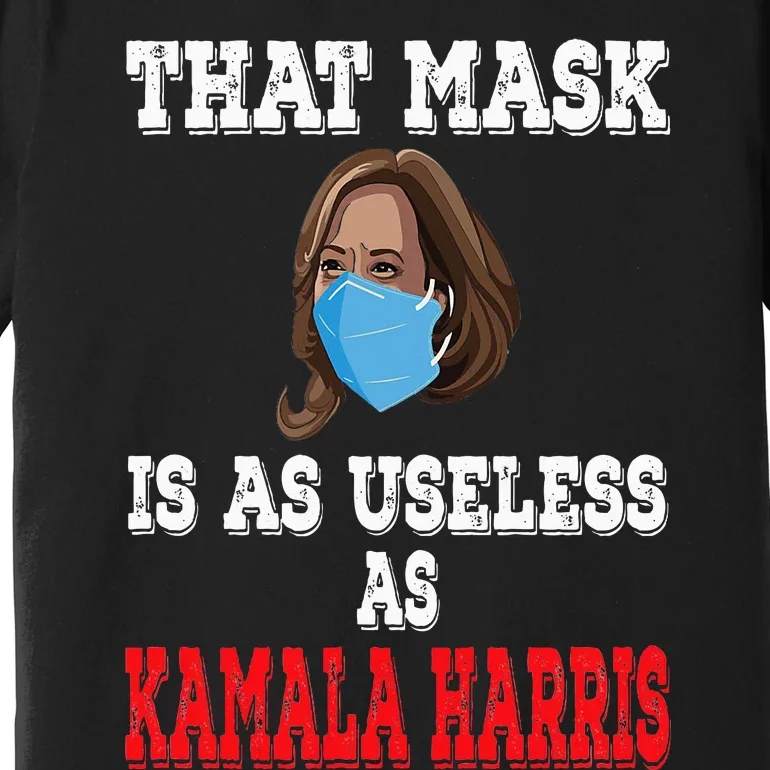 Anti Harris 2024 That Mask Is As Useless As Kamala Harris Premium T-Shirt