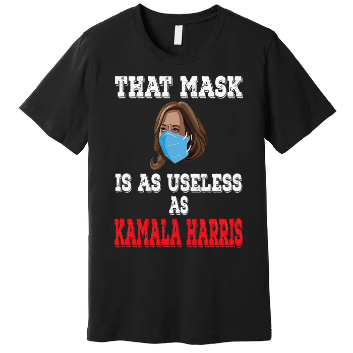 Anti Harris 2024 That Mask Is As Useless As Kamala Harris Premium T-Shirt