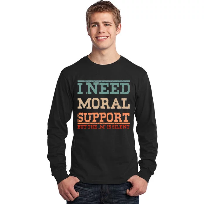 Adult Humor I Need Moral Support But The M Is Silent Funny Tall Long Sleeve T-Shirt