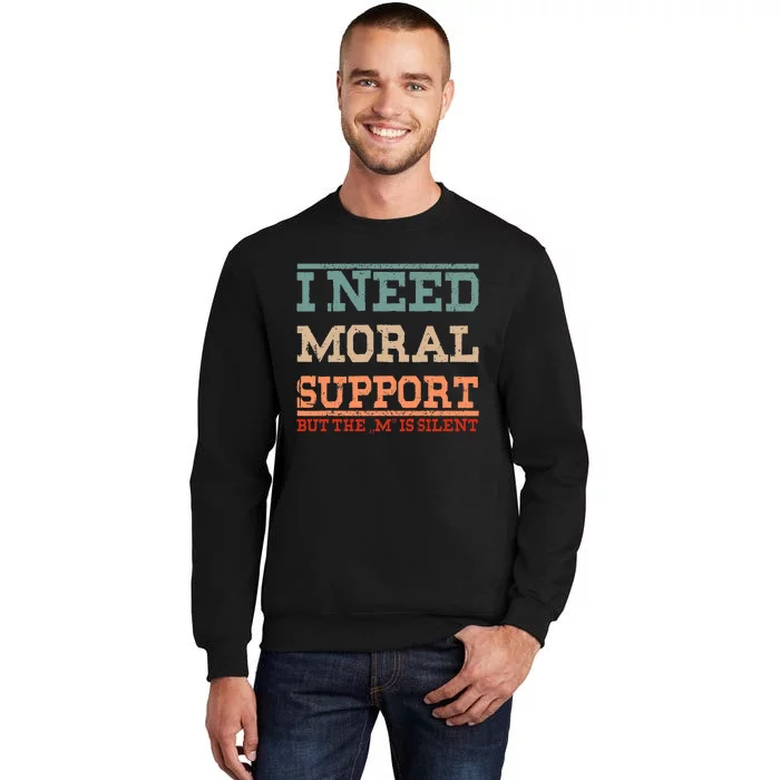 Adult Humor I Need Moral Support But The M Is Silent Funny Tall Sweatshirt