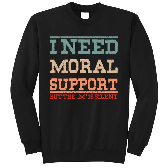 Adult Humor I Need Moral Support But The M Is Silent Funny Tall Sweatshirt